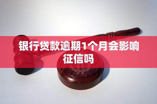 银行贷款逾期1个月会影响征信吗 银行贷款逾期1个月会影响征信吗