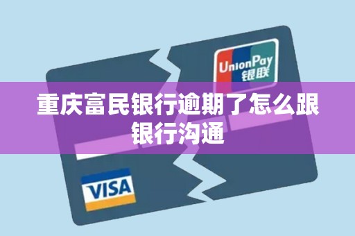 重庆富民银行逾期了怎么跟银行沟通