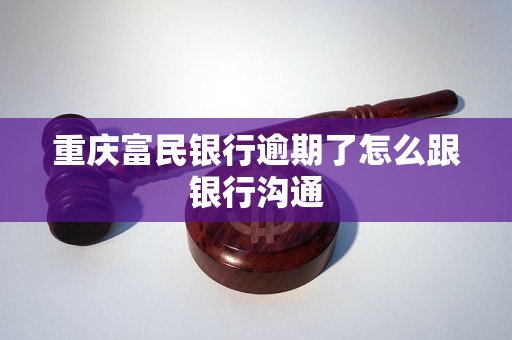 重庆富民银行逾期了怎么跟银行沟通