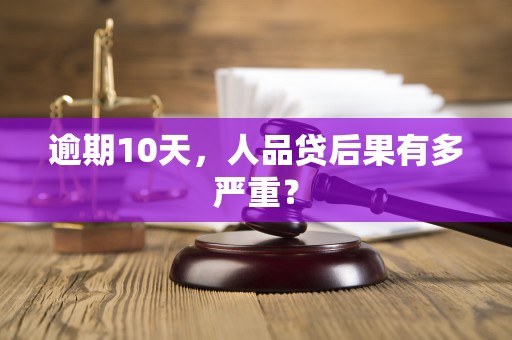 逾期10天，人品贷后果有多严重？
