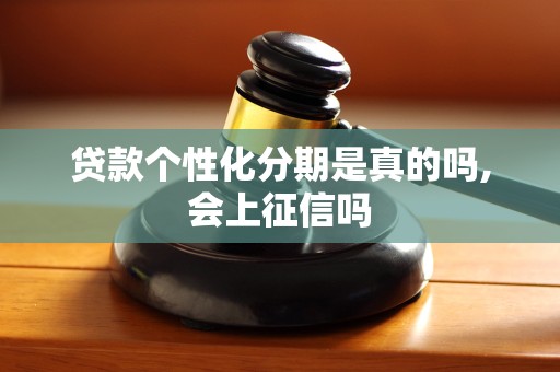 贷款个性化分期是真的吗,会上征信吗