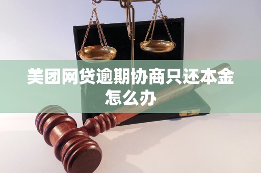 美团网贷逾期协商只还本金怎么办