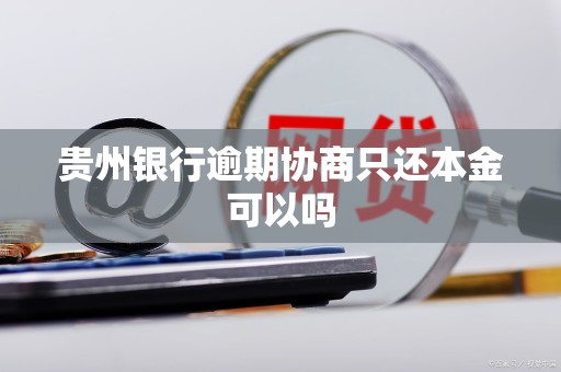 贵州银行逾期协商只还本金可以吗