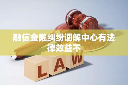 融信金融纠纷调解中心有法律效益不