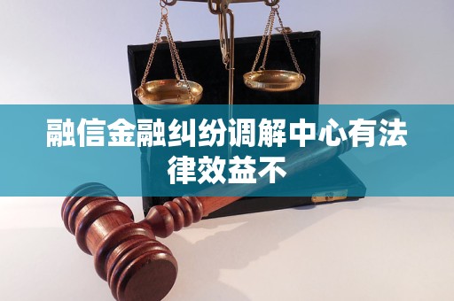 融信金融纠纷调解中心有法律效益不