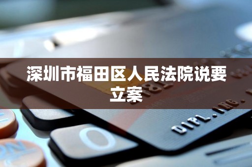 深圳市福田区人民法院说要立案