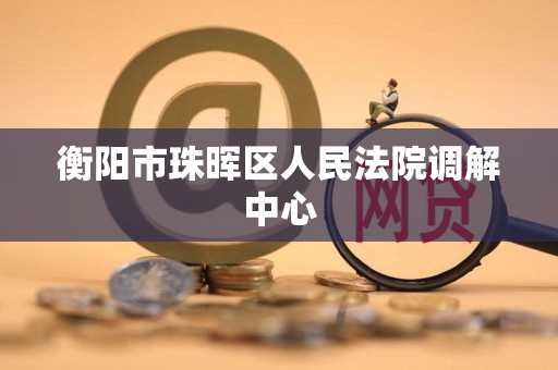 衡阳市珠晖区人民法院调解中心