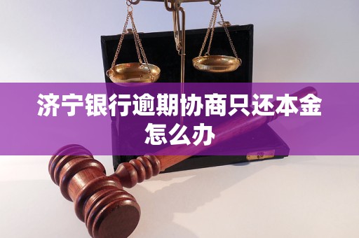 济宁银行逾期协商只还本金怎么办