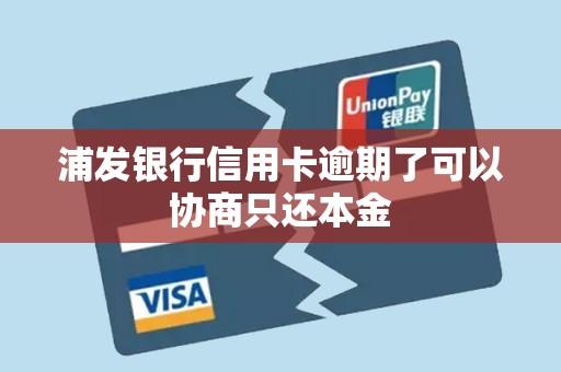 浦发银行信用卡逾期了可以协商只还本金