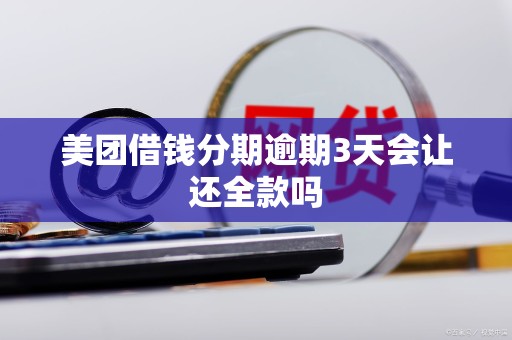 美团借钱分期逾期3天会让还全款吗