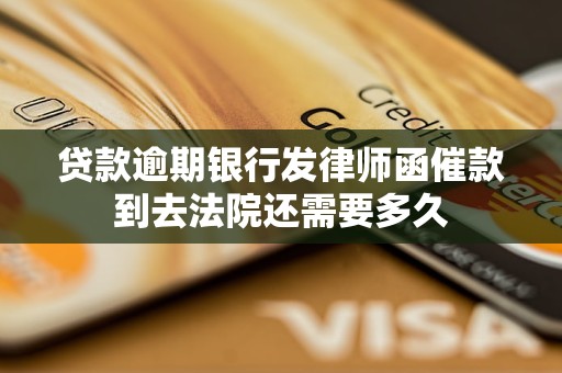 贷款逾期银行发律师函催款到去法院还需要多久