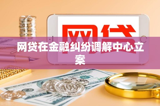 网贷在金融纠纷调解中心立案