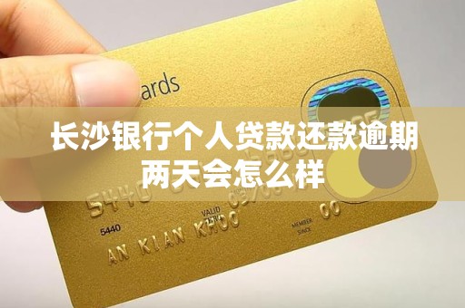 长沙银行个人贷款还款逾期两天会怎么样