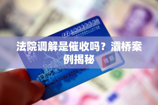 法院调解是催收吗？灞桥案例揭秘