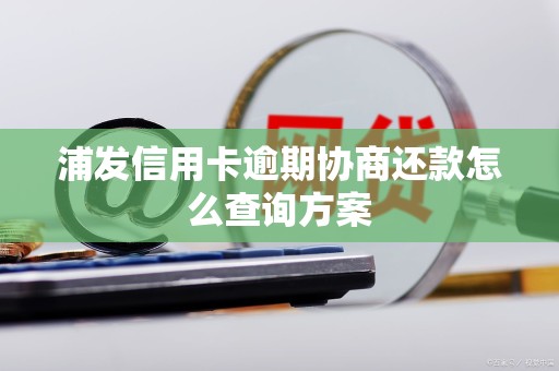 浦发信用卡逾期协商还款怎么查询方案
