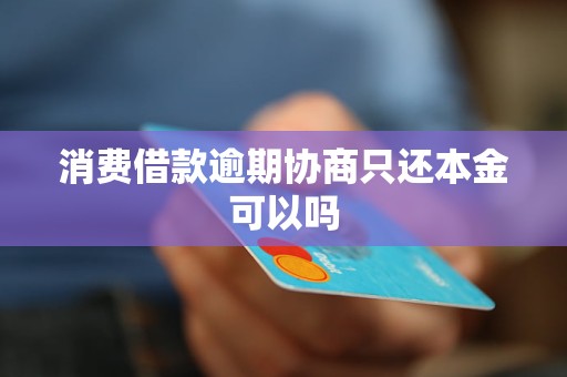 消费借款逾期协商只还本金可以吗