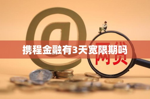 携程金融有3天宽限期吗