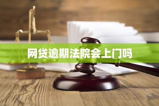 网贷逾期法院会上门吗