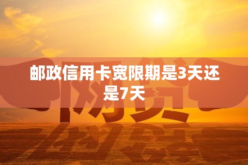 邮政信用卡宽限期是3天还是7天