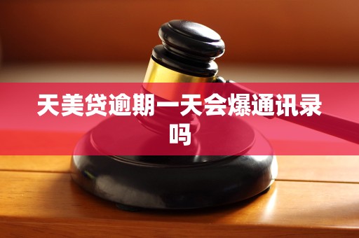 天美贷逾期一天会爆通讯录吗 天美贷逾期一天会爆通讯录吗