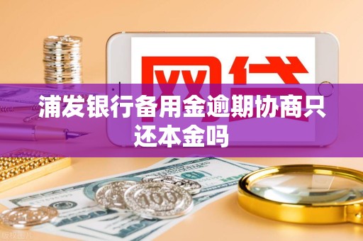 浦发银行备用金逾期协商只还本金吗