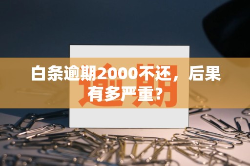 白条逾期2000不还，后果有多严重？