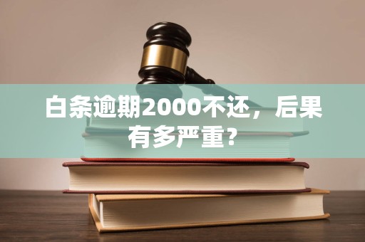 白条逾期2000不还，后果有多严重？