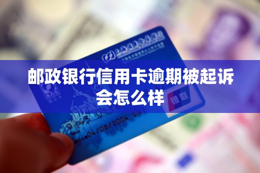 邮政银行信用卡逾期被起诉会怎么样