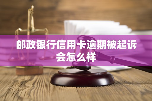 邮政银行信用卡逾期被起诉会怎么样