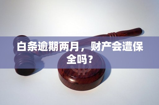 白条逾期两月，财产会遭保全吗？
