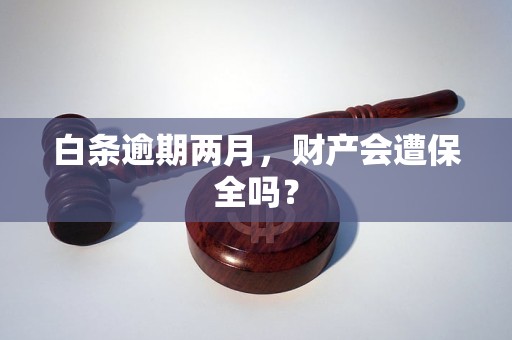 白条逾期两月，财产会遭保全吗？