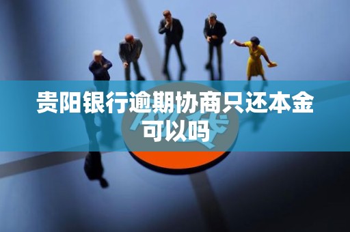 贵阳银行逾期协商只还本金可以吗