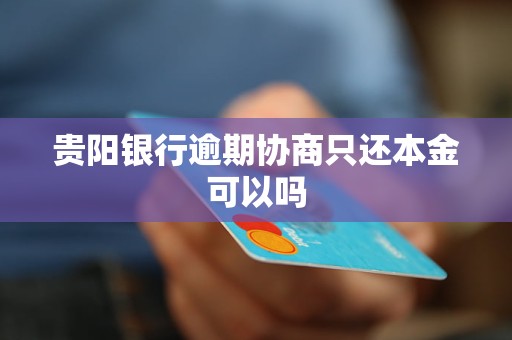 贵阳银行逾期协商只还本金可以吗