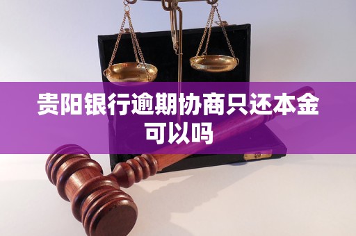 贵阳银行逾期协商只还本金可以吗