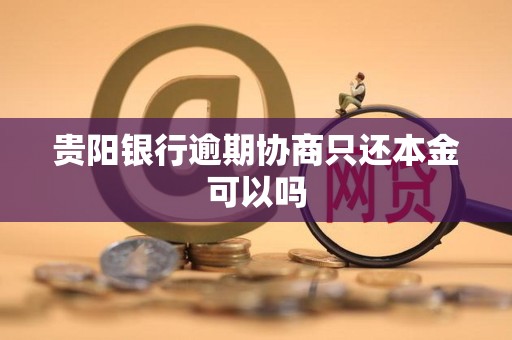 贵阳银行逾期协商只还本金可以吗