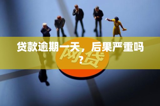 贷款逾期一天，后果严重吗？