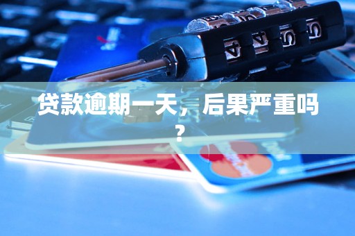 贷款逾期一天，后果严重吗？
