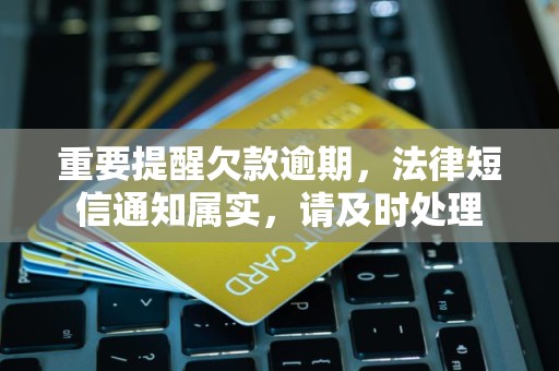 重要提醒欠款逾期，法律短信通知属实，请及时处理