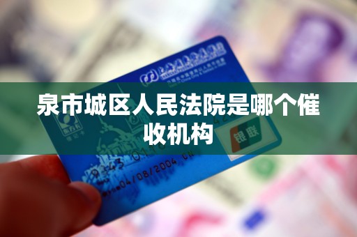 泉市城区人民法院是哪个催收机构