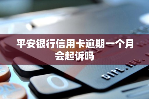 平安银行信用卡逾期一个月会起诉吗 平安银行信用卡逾期一个月会起诉吗