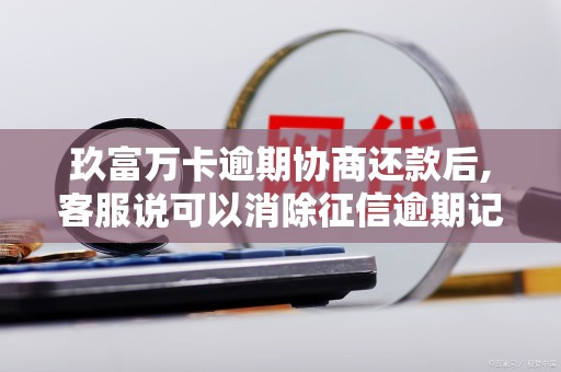 玖富万卡逾期协商还款后,客服说可以消除征信逾期记录