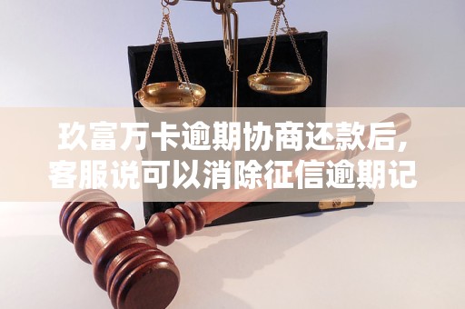玖富万卡逾期协商还款后,客服说可以消除征信逾期记录