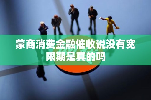 蒙商消费金融催收说没有宽限期是真的吗