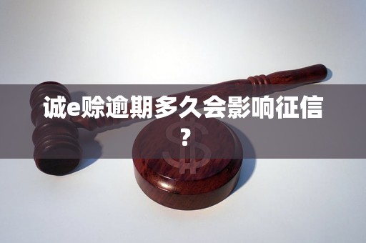 诚e赊逾期多久会影响征信？