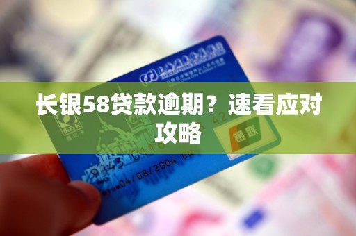 长银58贷款逾期？速看应对攻略