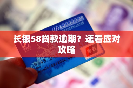 长银58贷款逾期？速看应对攻略