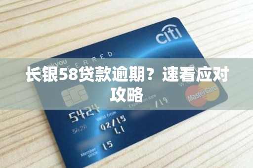 长银58贷款逾期？速看应对攻略
