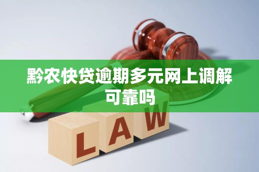 黔农快贷逾期多元网上调解可靠吗
