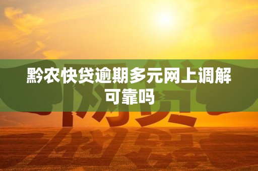 黔农快贷逾期多元网上调解可靠吗