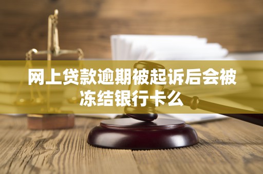 网上贷款逾期被起诉后会被冻结银行卡么